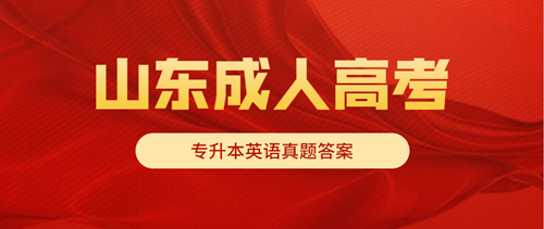 2021年山东成人高考专升本英语真题答案出炉！